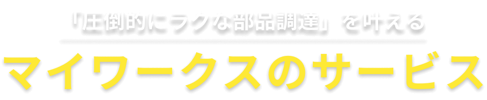 「圧倒的にラクな部品調達」を叶える マイワークスのサービス