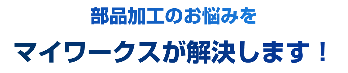 部品加工のお悩みをマイワークスが解決します！