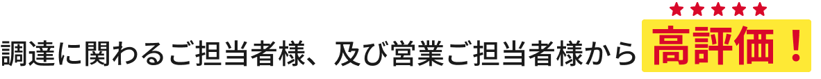 調達に関わるご担当者様、及び営業ご担当者様から高評価！